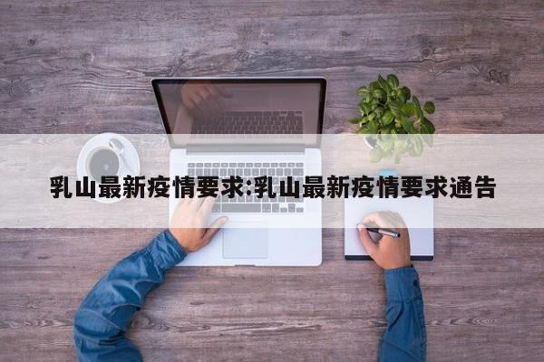 乳山最新疫情要求:乳山最新疫情要求通告