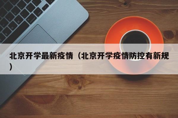 北京开学最新疫情（北京开学疫情防控有新规）
