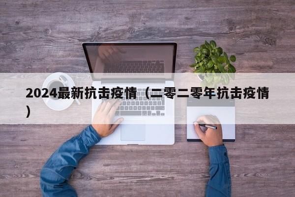 2024最新抗击疫情（二零二零年抗击疫情）