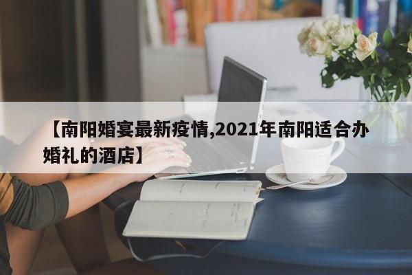 【南阳婚宴最新疫情,2021年南阳适合办婚礼的酒店】
