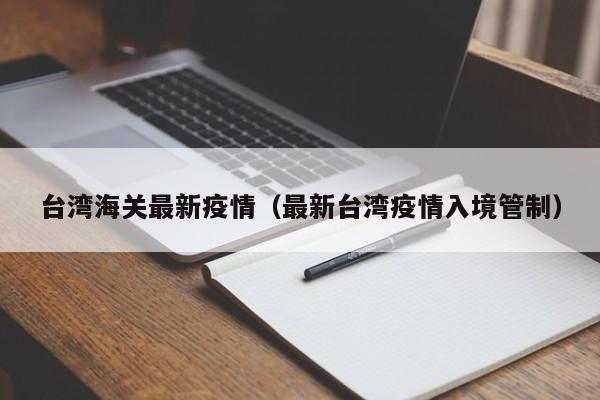 台湾海关最新疫情（最新台湾疫情入境管制）