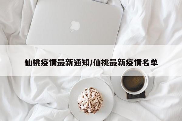 仙桃疫情最新通知/仙桃最新疫情名单