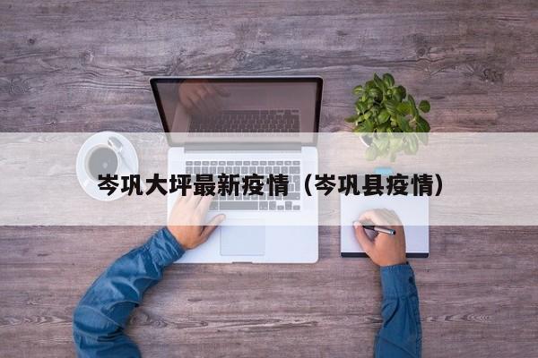 岑巩大坪最新疫情（岑巩县疫情）