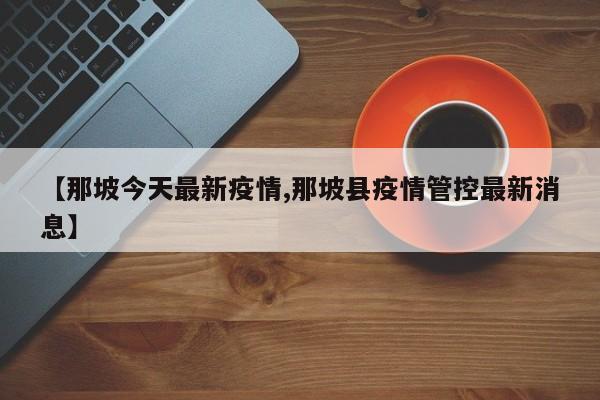 【那坡今天最新疫情,那坡县疫情管控最新消息】
