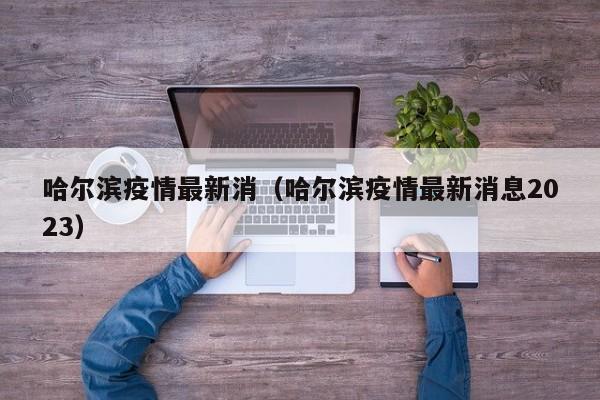 哈尔滨疫情最新消（哈尔滨疫情最新消息2023）