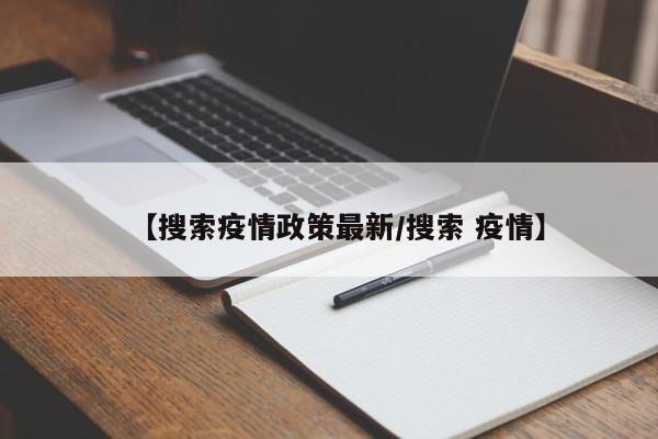 【搜索疫情政策最新/搜索 疫情】