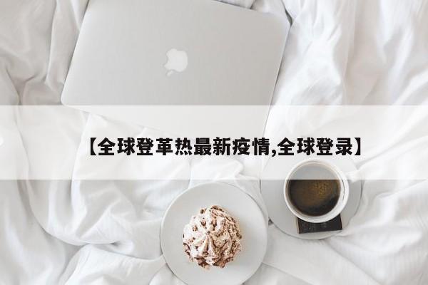 【全球登革热最新疫情,全球登录】
