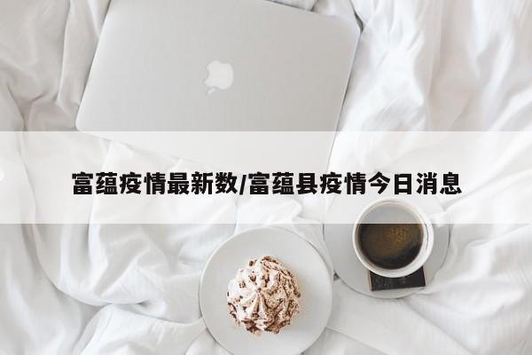 富蕴疫情最新数/富蕴县疫情今日消息