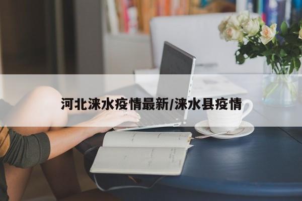 河北涞水疫情最新/涞水县疫情