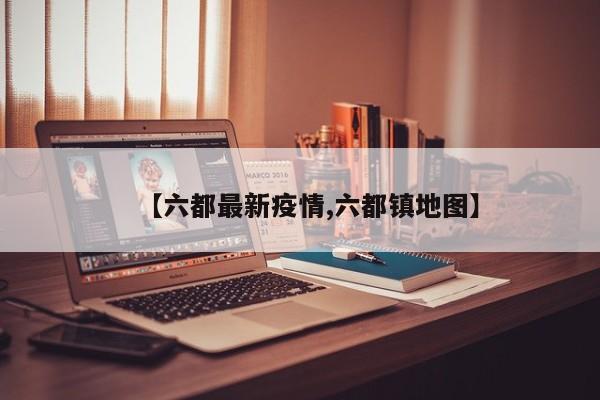 【六都最新疫情,六都镇地图】