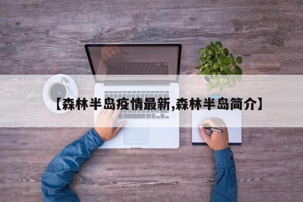 【森林半岛疫情最新,森林半岛简介】