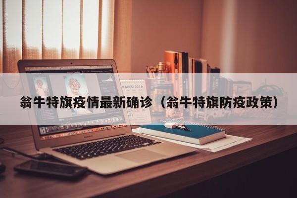 翁牛特旗疫情最新确诊（翁牛特旗防疫政策）