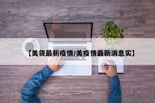 【美货最新疫情/美疫情最新消息实】