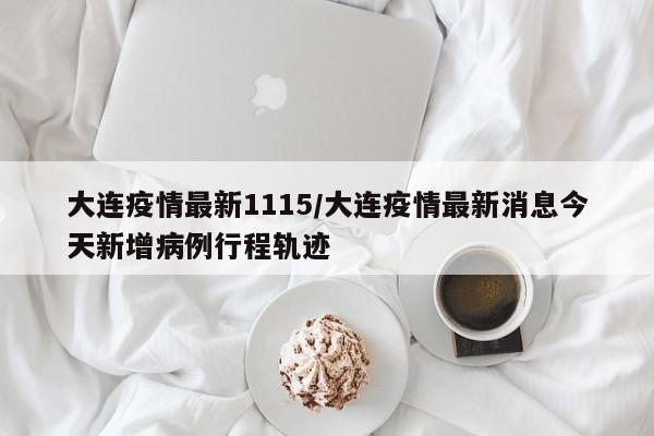 大连疫情最新1115/大连疫情最新消息今天新增病例行程轨迹