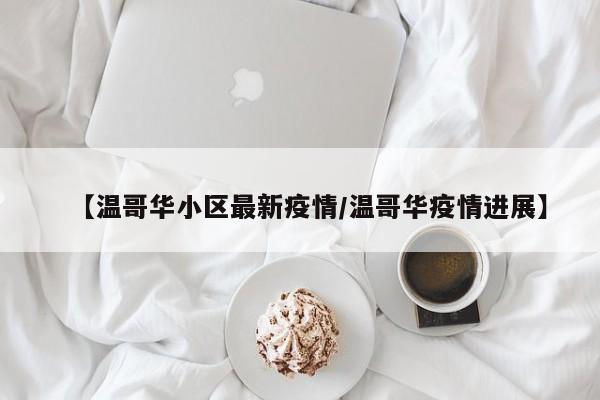 【温哥华小区最新疫情/温哥华疫情进展】