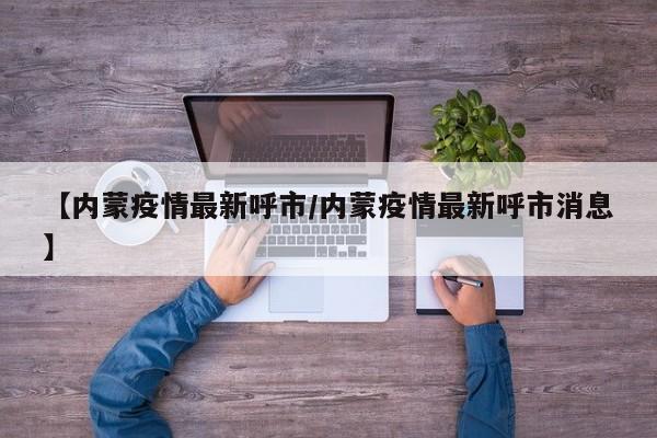 【内蒙疫情最新呼市/内蒙疫情最新呼市消息】