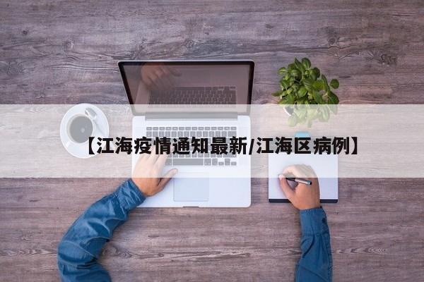 【江海疫情通知最新/江海区病例】