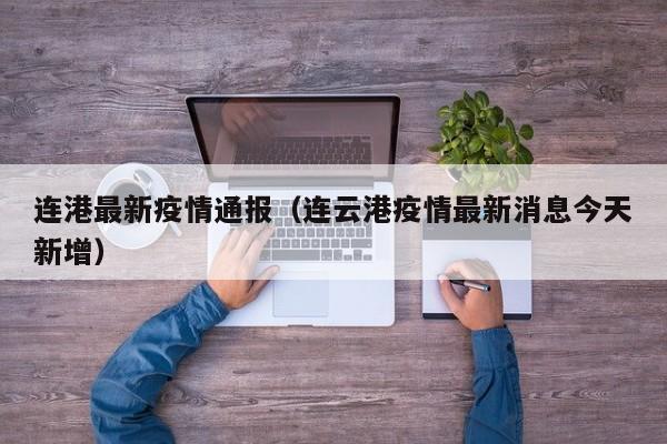 连港最新疫情通报（连云港疫情最新消息今天新增）