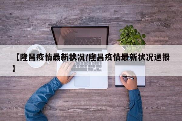 【隆昌疫情最新状况/隆昌疫情最新状况通报】