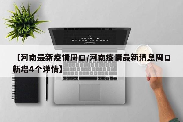 【河南最新疫情周口/河南疫情最新消息周口新增4个详情】