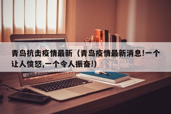 青岛抗击疫情最新（青岛疫情最新消息!一个让人愤怒,一个令人振奋!）