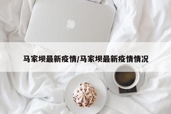 马家坝最新疫情/马家坝最新疫情情况