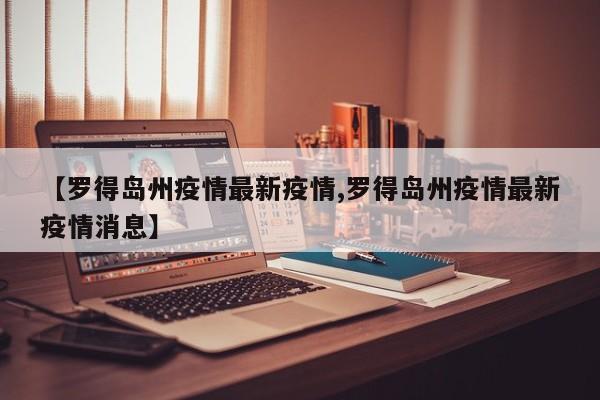【罗得岛州疫情最新疫情,罗得岛州疫情最新疫情消息】