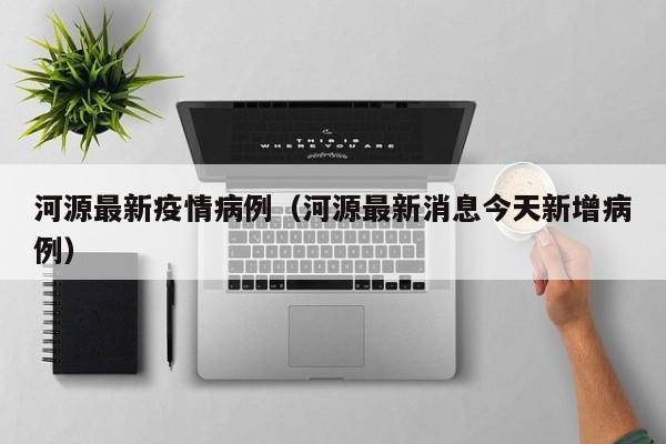河源最新疫情病例（河源最新消息今天新增病例）