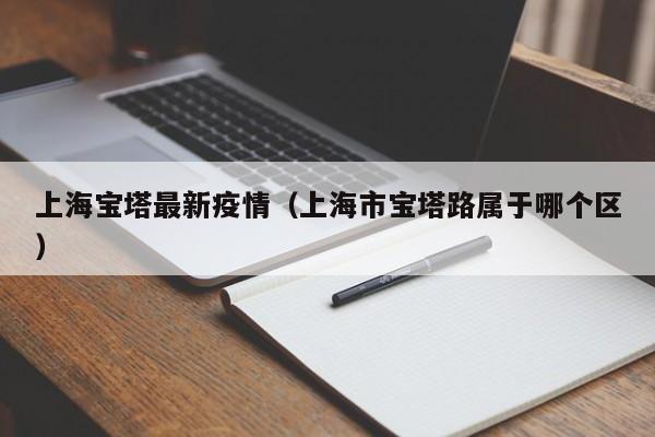 上海宝塔最新疫情（上海市宝塔路属于哪个区）