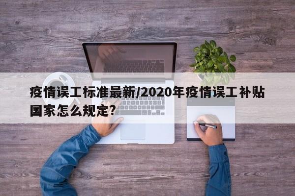 疫情误工标准最新/2020年疫情误工补贴国家怎么规定?