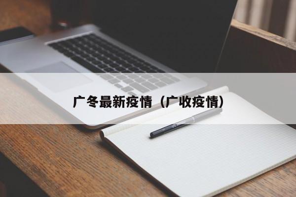 广冬最新疫情（广收疫情）