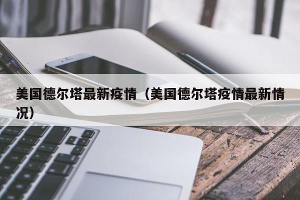 美国德尔塔最新疫情（美国德尔塔疫情最新情况）