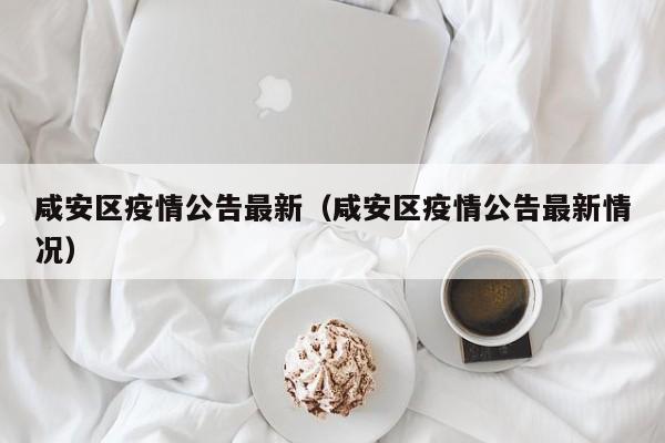 咸安区疫情公告最新（咸安区疫情公告最新情况）