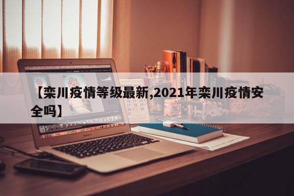 【栾川疫情等级最新,2021年栾川疫情安全吗】