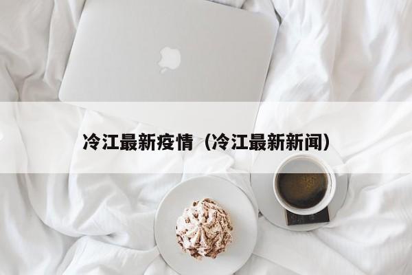 冷江最新疫情（冷江最新新闻）