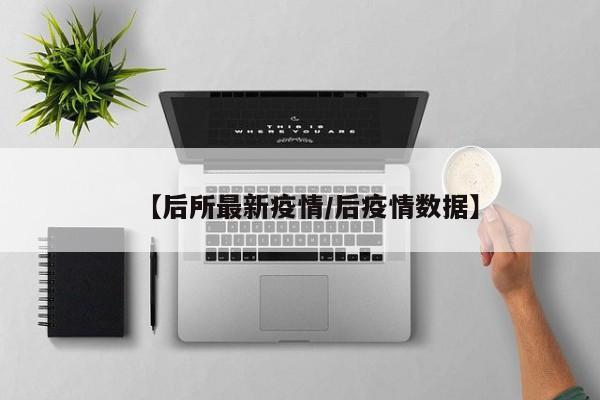 【后所最新疫情/后疫情数据】