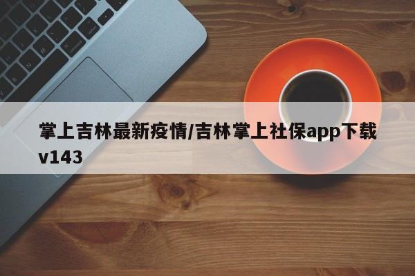 掌上吉林最新疫情/吉林掌上社保app下载v143