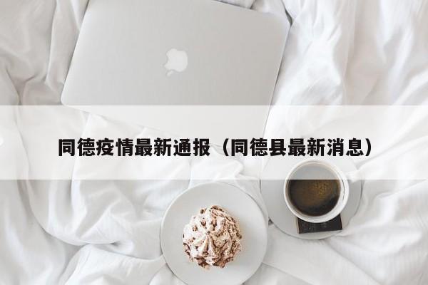 同德疫情最新通报（同德县最新消息）
