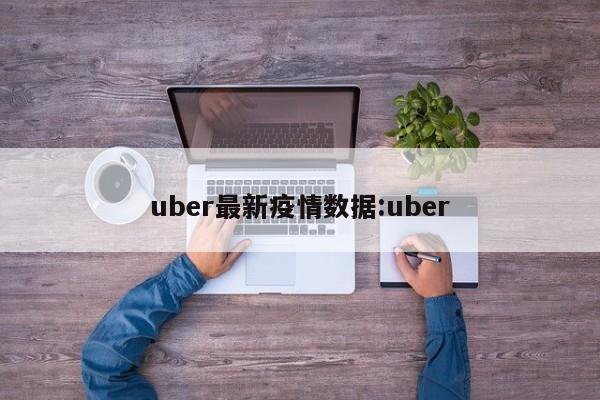 uber最新疫情数据:uber