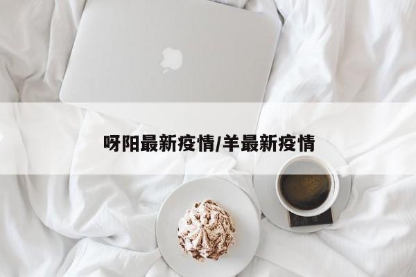 呀阳最新疫情/羊最新疫情
