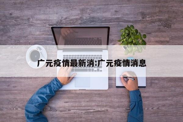 广元疫情最新消:广元疫情消息