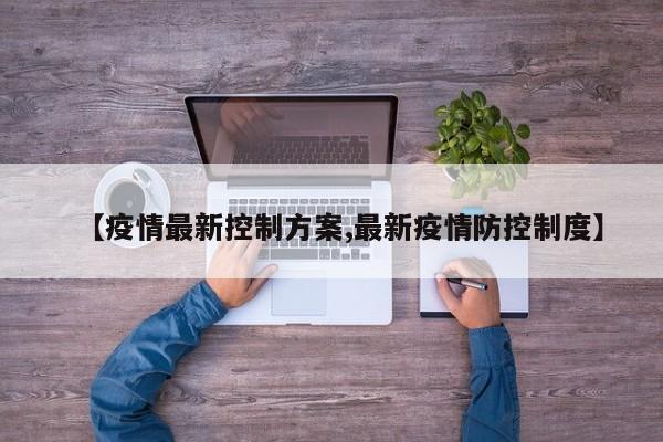 【疫情最新控制方案,最新疫情防控制度】