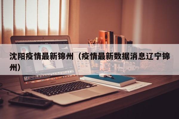 沈阳疫情最新锦州（疫情最新数据消息辽宁锦州）