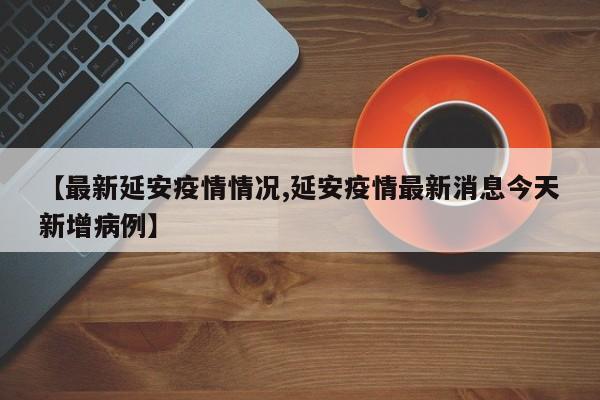 【最新延安疫情情况,延安疫情最新消息今天新增病例】