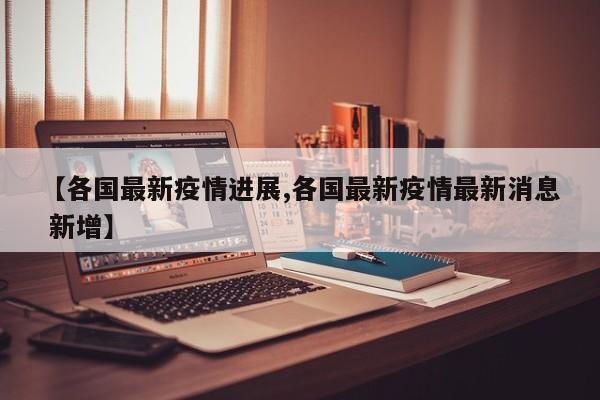 【各国最新疫情进展,各国最新疫情最新消息 新增】
