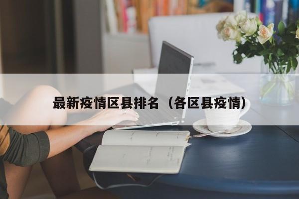 最新疫情区县排名（各区县疫情）