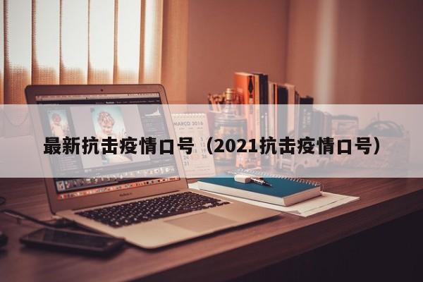 最新抗击疫情口号（2021抗击疫情口号）