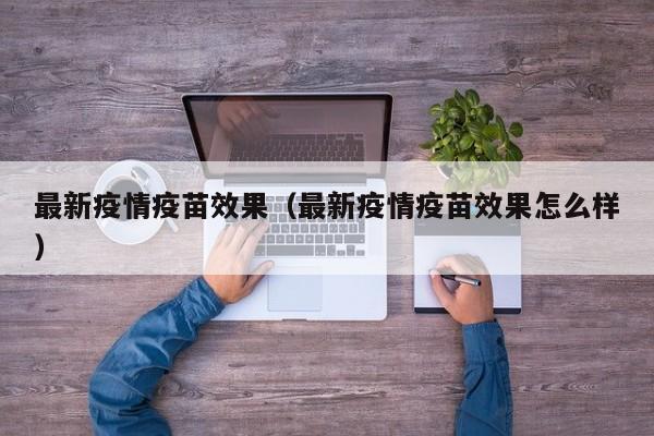 最新疫情疫苗效果（最新疫情疫苗效果怎么样）