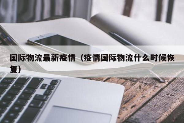 国际物流最新疫情（疫情国际物流什么时候恢复）