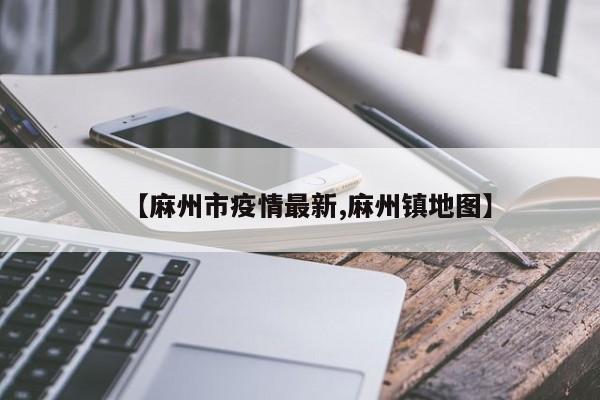 【麻州市疫情最新,麻州镇地图】